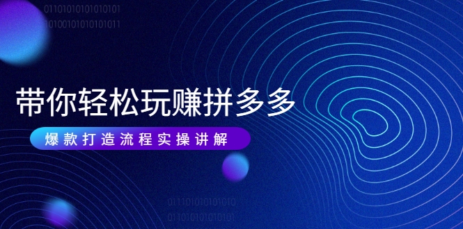 带你轻松玩赚拼多多：花的少 赚的多 爆款更简单 爆款打造流程实操讲解-辉硕副业