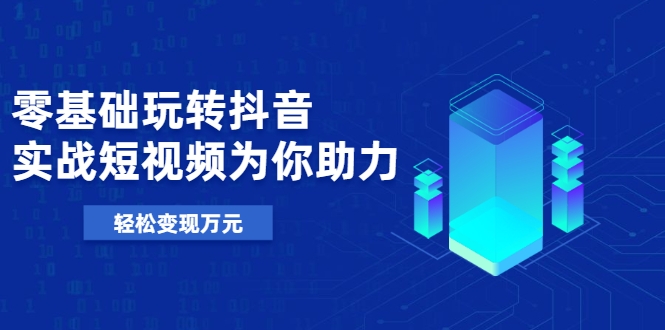 零基础玩转抖音，实战短视频为你助力，轻松变现万元-辉硕副业