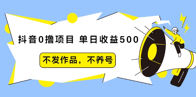 抖音0撸项目：单日收益500，不发作品，不养号-辉硕副业