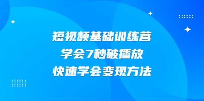 2021短视频基础训练营，学会7秒破播放，快速学会变现方法-辉硕副业