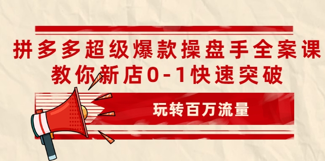 拼多多超级爆款操盘手全案课，教你新店0-1快速突破，玩转百万流量-辉硕副业