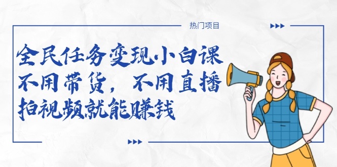 全民任务变现小白课，不用带货，不用直播，拍视频就能赚钱-辉硕副业