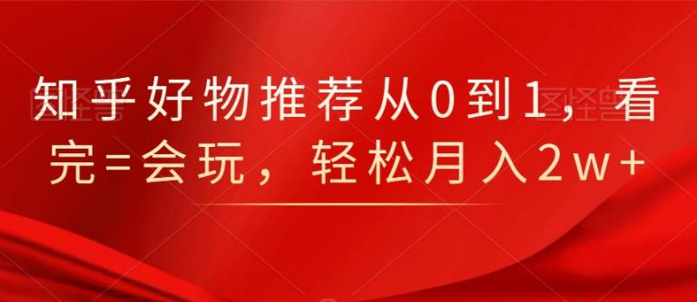 知乎好物推荐从0到1，看完=会玩，轻松月入2w+-辉硕副业