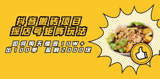 抖音搬砖项目：探店号矩阵玩法，如何每天播放10W+出100单 盈利2000块-辉硕副业