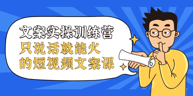 文案实操训练营，只说话就能火的短视频文案课-辉硕副业
