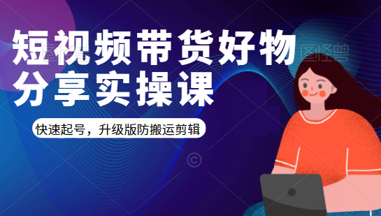 短视频带货好物分享实操课：快速起号，升级版防搬运剪辑-辉硕副业