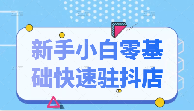 抖音小店新手小白零基础快速入驻抖店100%开通（全套11节课程）-辉硕副业