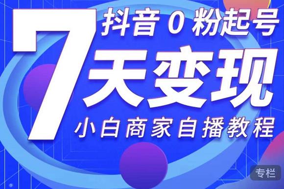 抖音0粉起号7天变现，无需专业的团队，小白商家从0到1自播教程-辉硕副业