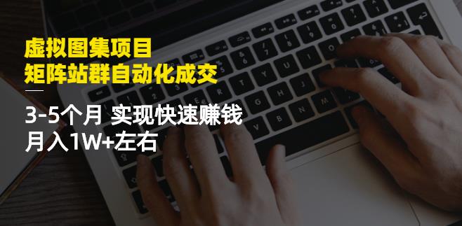 虚拟图集项目：矩阵站群自动化成交，3-5个月实现快速赚钱月入1W+左右-辉硕副业