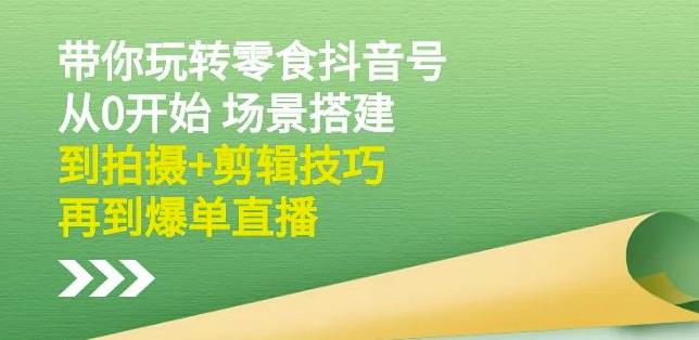 隋校长带你玩转抖音零食号：从0开始场景搭建，到拍摄+剪辑技巧，再到爆单直播-辉硕副业