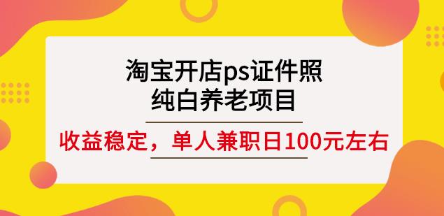 淘宝开店ps证件照，纯白养老项目，单人兼职稳定日100元(教程+软件+素材)-辉硕副业