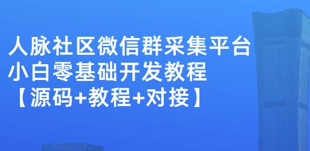 外面卖1000的人脉社区微信群采集平台小白0基础开发教程【源码+教程+对接】-辉硕副业