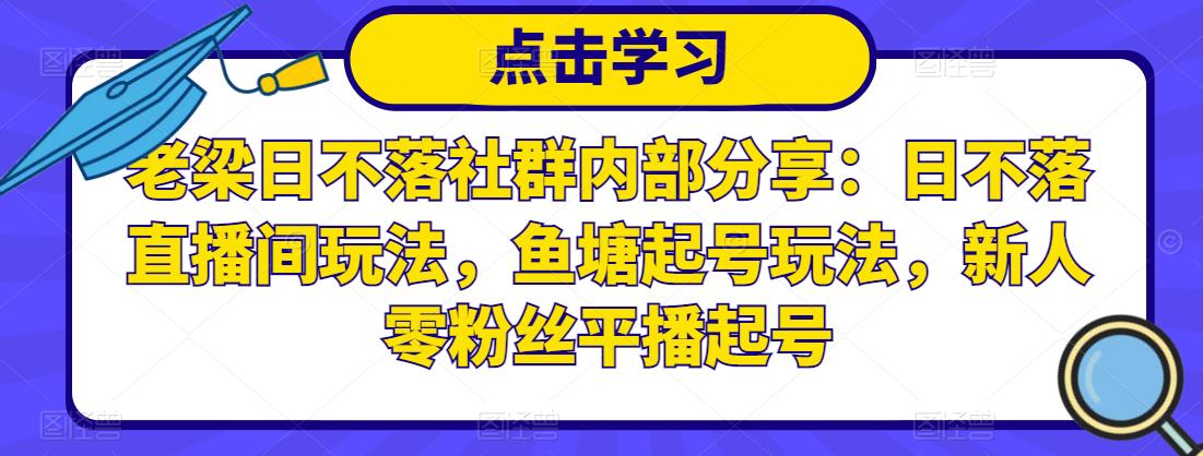 老梁日不落社群内部分享：日不落直播间玩法，鱼塘起号玩法，新人零粉丝平播起号-辉硕副业