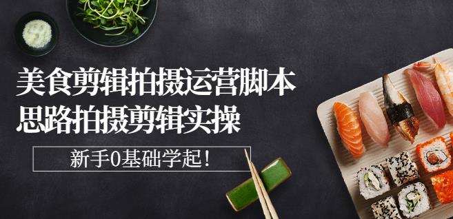 湘水·美食剪辑拍摄运营，脚本思路拍摄剪辑实操+基础知识-辉硕副业