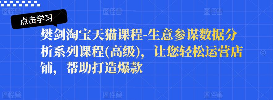 樊剑淘宝天猫课程-生意参谋数据分析系列课程(高级)，让您轻松运营店铺，帮助打造爆款-辉硕副业