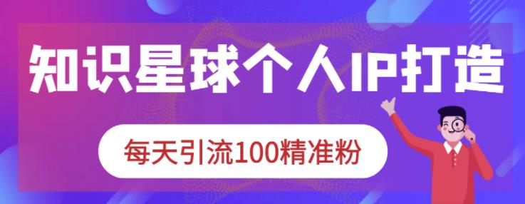 知识星球个人IP打造系列课程，每天引流100精准粉-辉硕副业