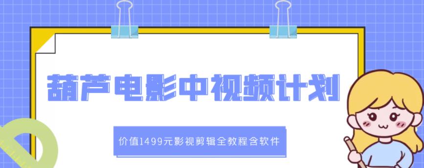 葫芦电影中视频解说教学：价值1499元影视剪辑全教程含软件-辉硕副业