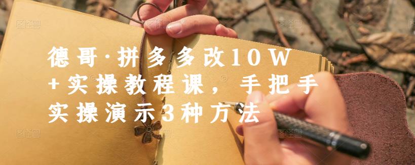 德哥·拼多多改10W+实操教程课，手把手实操演示3种方法-辉硕副业