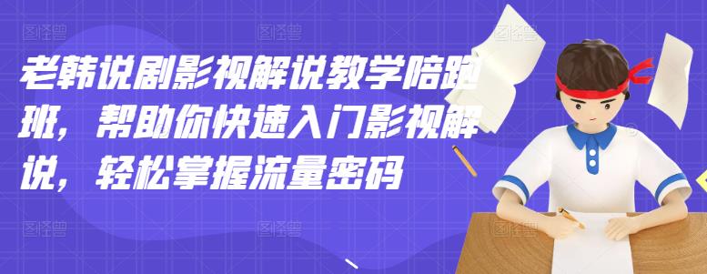 老韩说剧影视解说教学陪跑班，帮助你快速入门影视解说，轻松掌握流量密码-辉硕副业