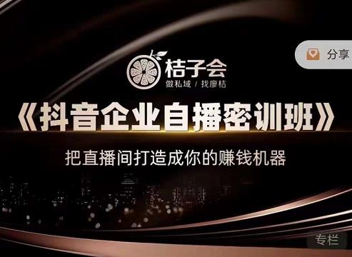 桔子会《抖音企业自播密训班》，把直播间打造成你的赚钱机器-辉硕副业