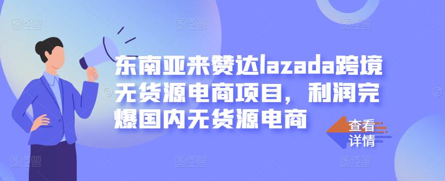 东南亚来赞达lazada跨境无货源电商项目，利润完爆国内无货源电商-辉硕副业