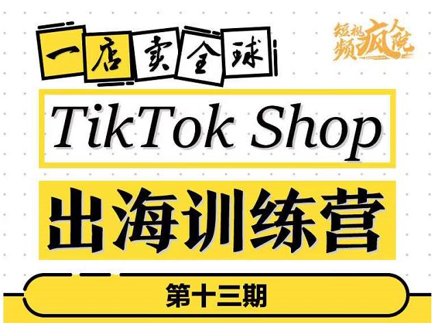 TikTokShop出海训练营（第十三期），打开全球流量新思维，出海抢占全球新流量，一店卖全球-辉硕副业