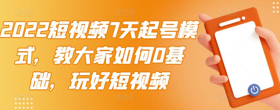 2022短视频7天起号模式，教大家如何0基础，玩好短视频-辉硕副业