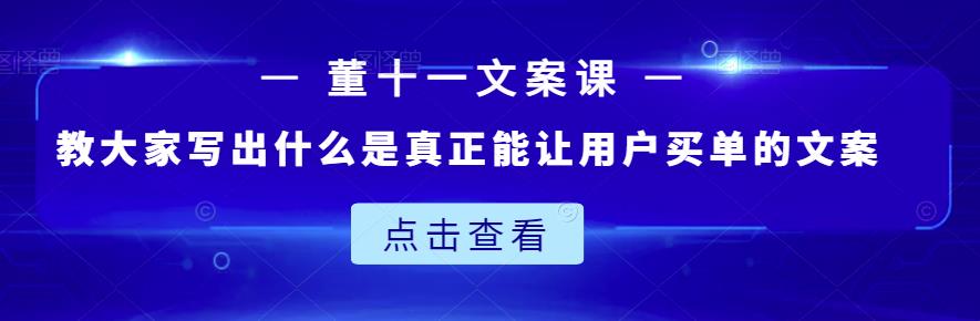 董十一文案课：教大家写出什么是真正能让用户买单的文案-辉硕副业