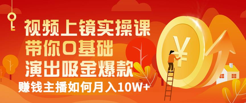 视频上镜实操课：带你0基础演出吸金爆款，赚钱主播如何月入10W+-辉硕副业