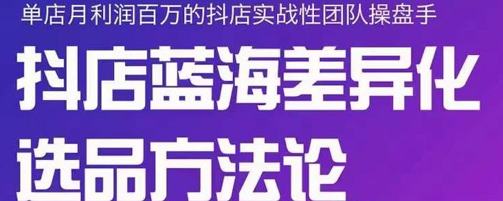 小卒抖店终极蓝海差异化选品方法论，全面介绍抖店无货源选品的所有方法-辉硕副业