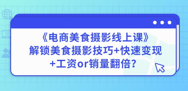 陈飞燕《电商美食摄影线上课》解锁美食摄影技巧+快速变现+工资or销量翻倍-辉硕副业