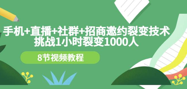 手机+直播+社群+招商邀约裂变技术：挑战1小时裂变1000人（8节视频教程）-辉硕副业