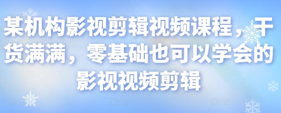 某机构影视剪辑视频课程，干货满满，零基础也可以学会的影视视频剪辑-辉硕副业