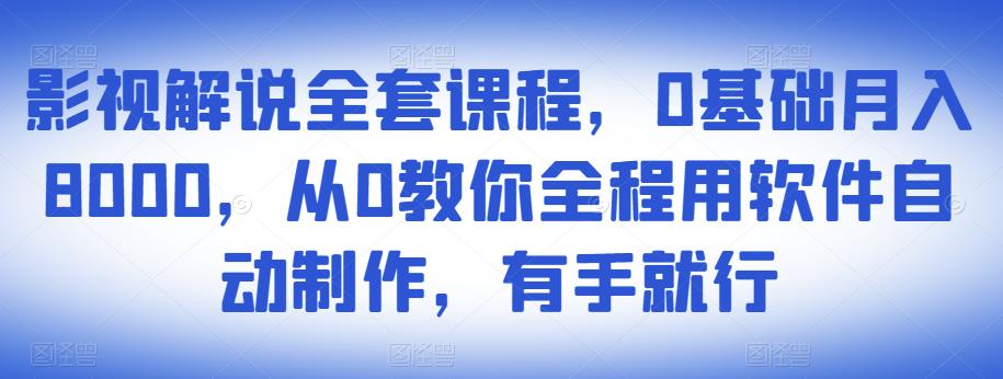 影视解说全套课程，0基础月入8000，从0教你全程用软件自动制作，有手就行-辉硕副业