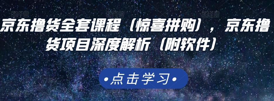 京东撸货全套课程（惊喜拼购），京东撸货项目深度解析（附软件）-辉硕副业