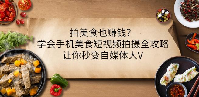 拍美食也赚钱？学会手机美食短视频拍摄全攻略，让你秒变自媒体大V-辉硕副业