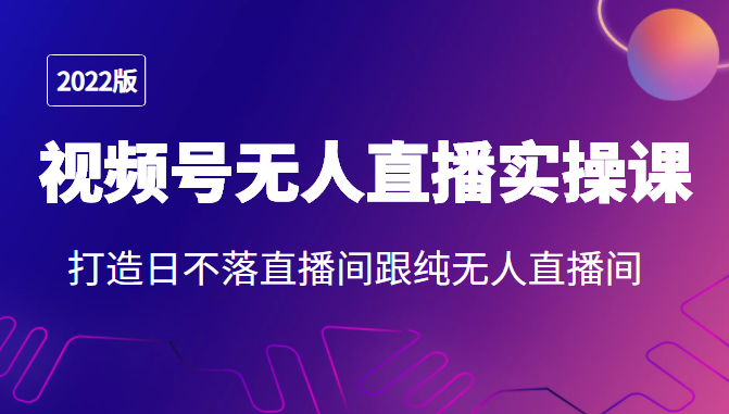 2022年视频号无人直播实操课，打造日不落直播间跟纯无人直播间-辉硕副业