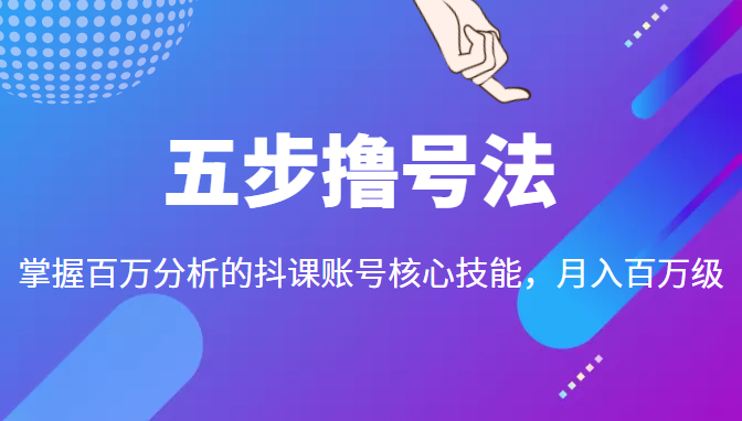 五步撸号法，掌握百万分析的抖课账号核心技能，从逻辑到实操-辉硕副业