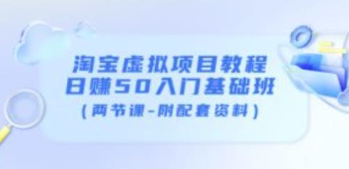 淘宝虚拟项目教程：日赚50入门基础班（两节课-附配套资料）-辉硕副业
