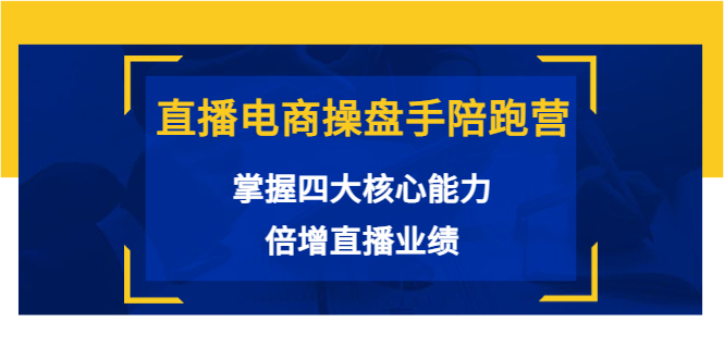 直播电商操盘手陪跑营：掌握四大核心能力，倍增直播业绩（价值980元）-辉硕副业