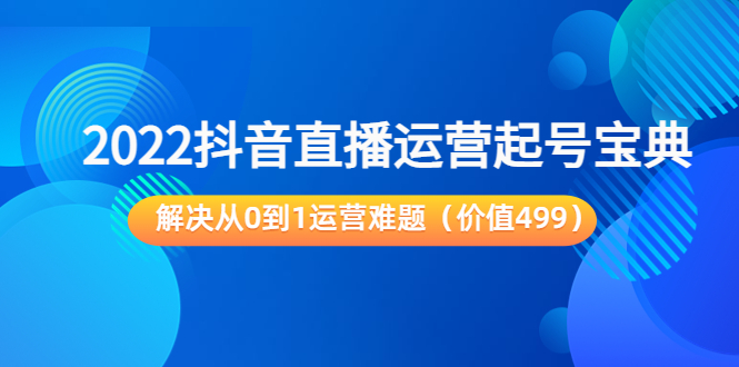 2022抖音直播运营起号宝典：解决从0到1运营难题（价值499元）-辉硕副业
