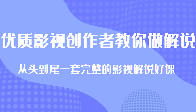 优质影视领域创作者教你做解说变现，从头到尾一套完整的解说课，附全套软件-辉硕副业