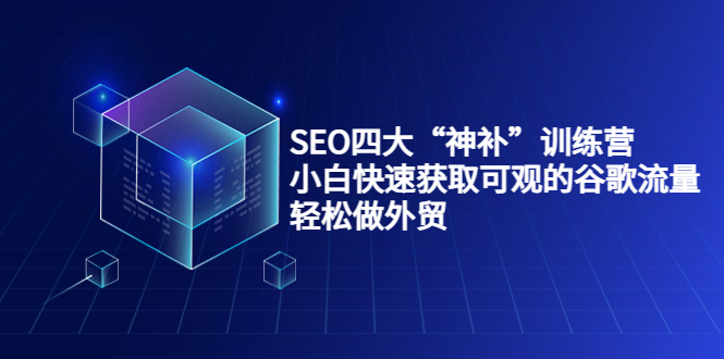 SEO四大“神补”训练营，小白快速获取可观的谷歌流量，轻松做外贸-辉硕副业