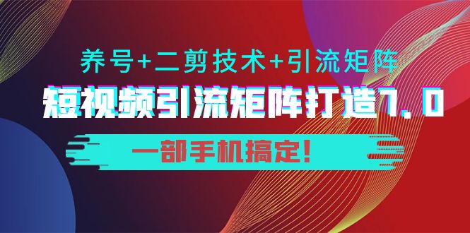 短视频引流矩阵打造7.0，养号+二剪技术+引流矩阵 一部手机搞定！-辉硕副业
