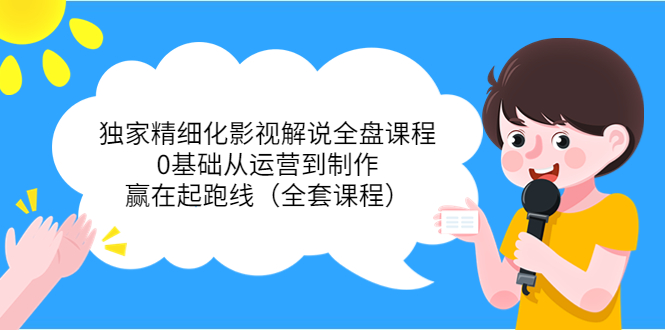 独家精细化影视解说全盘课程，0基础从运营到制作，赢在起跑线（全套课程）-辉硕副业