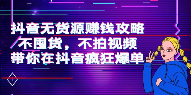 抖音无货源赚钱攻略，不囤货，不拍视频，带你在抖音疯狂爆单-辉硕副业