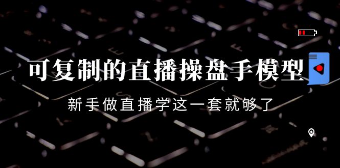 可复制的直播操盘手模型：新手做直播就学这一套就够了（12节课）-辉硕副业