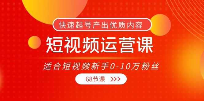 短视频运营课，适合短视频新手0-10万粉丝，快速起号产出优质内容（无水印）-辉硕副业
