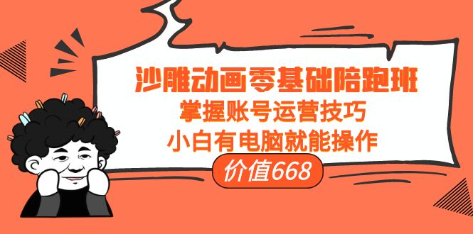 沙雕动画零基础陪跑班，掌握账号运营技巧，小白有电脑就能操作（价值668元）-辉硕副业