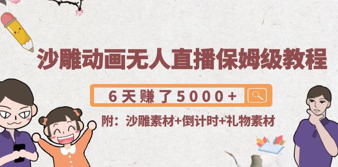 沙雕动画无人直播保姆级教程：6天赚了5000+(附沙雕素材+倒计时+礼物素材)-辉硕副业